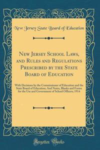 New Jersey School Laws, and Rules and Regulations Prescribed by the State Board of Education: With Decisions by the Commissioner of Education and the State Board of Education; And Notes, Blanks and Forms for the Use and Government of School Officer