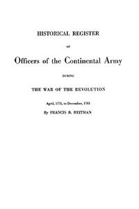 Historical Register of Officers of the Continental Army During the War of the Revolution, April 1775 to December 1783