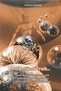 The Silent Truth... Facts That Could Reduce Our Risk of Developing Obesity, Diabetes, Cancer and Other Chronic Illnesses
