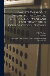 Complete Catalogue Describing the Courses, Methods, Equipment and Facilities of Willis College, Ottawa, Ontario [microform]: and How It Trains a Host of Young People Every Year for Success in Life