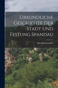 Urkundliche Geschichte der Stadt und Festung Spandau