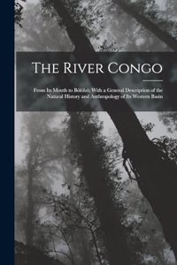 River Congo: From Its Mouth to Bólóbó; With a General Description of the Natural History and Anthropology of Its Western Basin