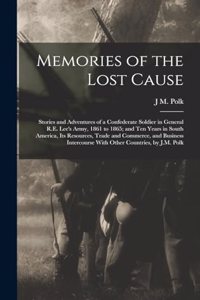 Memories of the Lost Cause; Stories and Adventures of a Confederate Soldier in General R.E. Lee's Army, 1861 to 1865; and Ten Years in South America, its Resources, Trade and Commerce, and Business Intercourse With Other Countries, by J.M. Polk