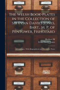 Welsh Book-plates in the Collection of Sir Evan Davies Jones, Bart., M. P. of Pentower, Fishguard; a Catalogue, With Biographical and Decriptive Notes