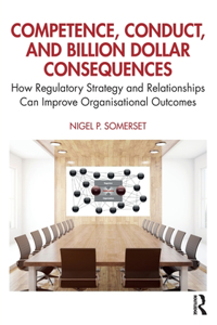 Competence, Conduct & Billion Dollar Consequences: How Regulatory Strategy and Relationships Can Improve Organisational Outcomes