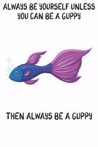 Always Be Yourself Unless You Can Be A Guppies Then Always Be A Guppies
