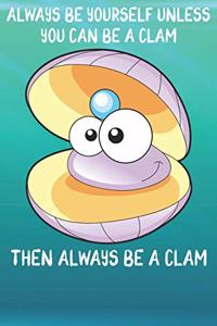 Always Be Yourself Unless You Can Be A Clams Then Always Be A Clams