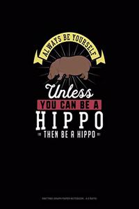 Always Be Yourself Unless You Can Be A Hippo Then Be A Hippo