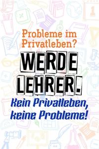 Probleme im Privatleben? Werde Lehrer. Kein Privatleben, keine Probleme!