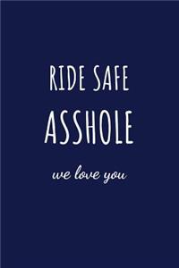 Ride Safe Asshole We Love You