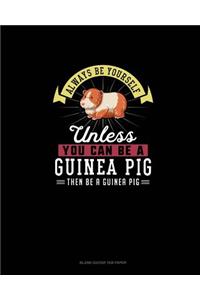 Always Be Yourself Unless You Can Be A Guinea Pig Then Be A Guinea Pig