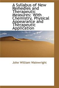 A Syllabus of New Remedies and Therapeutic Measures: With Chemistry, Physical Appearance and Therape