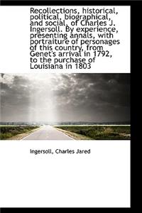 Recollections, Historical, Political, Biographical, and Social, of Charles J. Ingersoll. by Experien