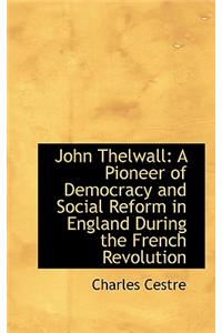 John Thelwall: A Pioneer of Democracy and Social Reform in England During the French Revolution