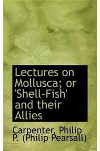 Lectures on Mollusca; Or 'Shell-Fish' and Their Allies