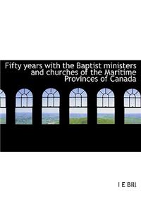 Fifty Years with the Baptist Ministers and Churches of the Maritime Provinces of Canada