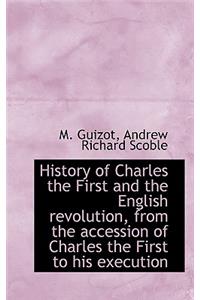 History of Charles the First and the English Revolution, from the Accession of Charles the First to