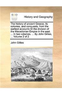 The History of Ancient Greece, Its Colonies, and Conquests; From the Earliest Accounts Till the Division of the Macedonian Empire in the East. ... in Two Volumes. ... by John Gillies, ... Volume 2 of 2
