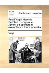 Publii Virgilii Maronis Bucolica, Georgica, Et Neis, Ad Optimorum Exemplarium Fidem Recensita.