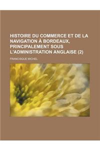 Histoire Du Commerce Et de La Navigation a Bordeaux, Principalement Sous L'Administration Anglaise (2)