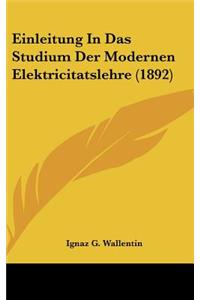 Einleitung in Das Studium Der Modernen Elektricitatslehre (1892)