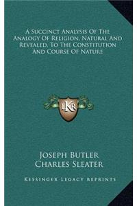 A Succinct Analysis of the Analogy of Religion, Natural and Revealed, to the Constitution and Course of Nature