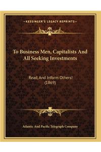 To Business Men, Capitalists And All Seeking Investments