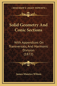 Solid Geometry and Conic Sections: With Appendices on Transversals, and Harmonic Division (1872)