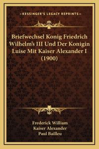 Briefwechsel Konig Friedrich Wilhelm's III Und Der Konigin Luise Mit Kaiser Alexander I (1900)