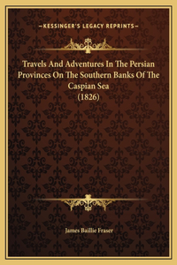 Travels And Adventures In The Persian Provinces On The Southern Banks Of The Caspian Sea (1826)