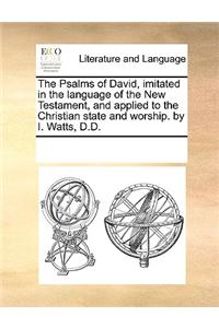 The Psalms of David, imitated in the language of the New Testament, and applied to the Christian state and worship. by I. Watts, D.D.