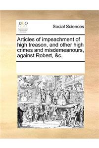 Articles of impeachment of high treason, and other high crimes and misdemeanours, against Robert, &c.