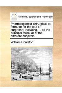 Pharmacopoeia Chirurgica; Or, Formul for the Use of Surgeons; Including, ... All the Principal Formul of the Different Hospitals.