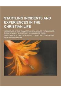 Startling Incidents and Experiences in the Christian Life; Narratives of the Wonderful Dealings of the Lord with Those Who Put Their Trust in Him and
