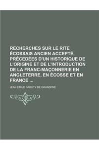 Recherches Sur Le Rite Ecossais Ancien Accepte, Precedees D'Un Historique de L'Origine Et de L'Introduction de La Franc-Maconnerie En Angleterre, En E