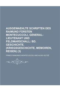 Ausgewaehlte Schriften Des Raimund F Rsten Montecuccoli, General-Lieutenant Und Feldmarschall (3); Bd. Geschichte. (Kriegsgeschichte, Memoiren, Reisen