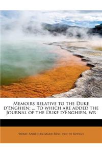 Memoirs Relative to the Duke D'Enghien; ... to Which Are Added the Journal of the Duke D'Enghien, Wr