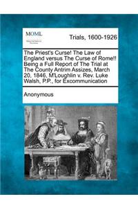 The Priest's Curse! the Law of England Versus the Curse of Rome!! Being a Full Report of the Trial at the County Antrim Assizes, March 20, 1846, m'Loughlin V. Rev. Luke Walsh, P.P., for Excommunication