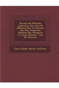 Recueil Des M�thodes Approuv�es Des �coles De M�decine Pour La Gu�rison Des Plus Fr�quentes Maladies Qui Attaquent Le Corps Humain... Par M. Helv�tius