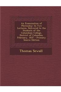 An Examination of Phrenoloy: In Two Lectures, Delivered to the Students of the Columbian College, District of Columbia, February, 1837 - Primary Source Edition