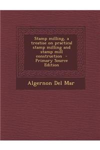 Stamp Milling, a Treatise on Practical Stamp Milling and Stamp Mill Construction