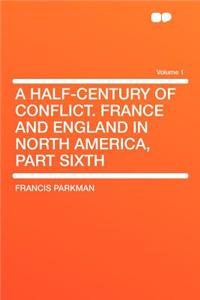 A Half-Century of Conflict. France and England in North America, Part Sixth Volume 1