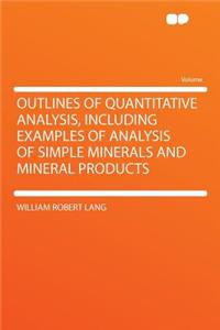 Outlines of Quantitative Analysis, Including Examples of Analysis of Simple Minerals and Mineral Products