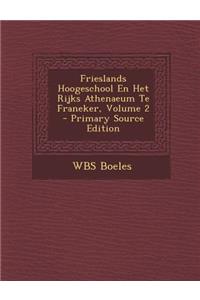 Frieslands Hoogeschool En Het Rijks Athenaeum Te Franeker, Volume 2 - Primary Source Edition