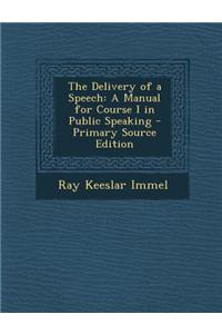 The Delivery of a Speech: A Manual for Course I in Public Speaking - Primary Source Edition