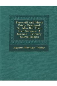 Free-Will and Merit Fairly Examined: Or, Men Not Their Own Saviours, a Sermon