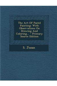 The Art of Pastel Painting: With Observations on Drawing and Coloring... - Primary Source Edition