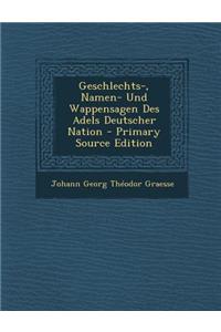 Geschlechts-, Namen- Und Wappensagen Des Adels Deutscher Nation - Primary Source Edition