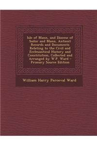 Isle of Mann, and Diocese of Sodor and Mann, Antient Records and Documents Relating to the Civil and Ecclesiastical History and Constitution, Collecte