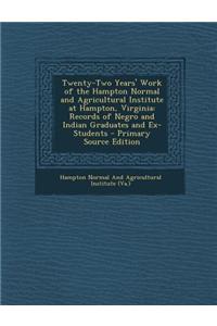 Twenty-Two Years' Work of the Hampton Normal and Agricultural Institute at Hampton, Virginia: Records of Negro and Indian Graduates and Ex-Students